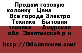 Продам газовую колонку › Цена ­ 3 000 - Все города Электро-Техника » Бытовая техника   . Амурская обл.,Завитинский р-н